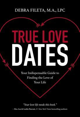 True Love Dates: Your Indispensable Guide to Finding the Love of Your Life by Debra K. Fileta