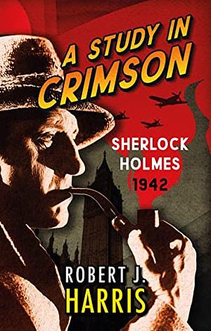 A Study in Crimson: Sherlock Holmes: 1942 by Robert J. Harris