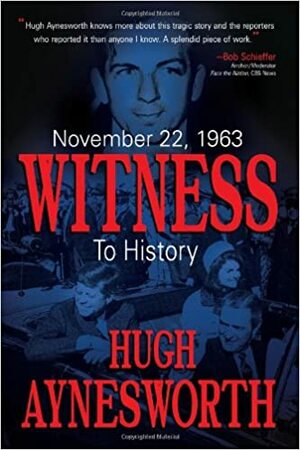 November 22, 1963: Witness to History by Hugh Aynesworth