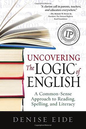 Uncovering the Logic of English: A Common-Sense Solution to America's Literacy Crisis by Denise Eide