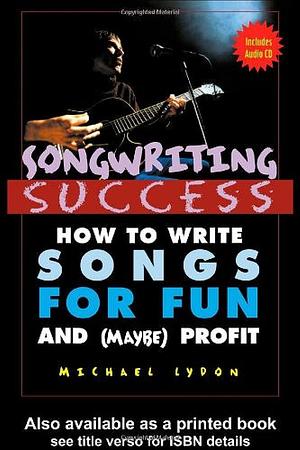 Songwriting Success: How to Write Songs for Fun and (maybe) Profit : an Introduction to the Art and Business of Songwriting by One Struggling Singer-songwriter for the Aid and Comfort of Other Strugglers by Michael Lydon