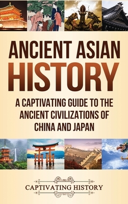 Ancient Asian History: A Captivating Guide to the Ancient Civilizations of China and Japan by Captivating History