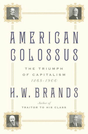 American Colossus: The Triumph of Capitalism, 1865-1900 by H.W. Brands