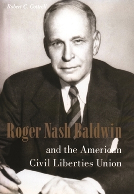 Roger Nash Baldwin and the American Civil Liberties Union by Robert Cottrell