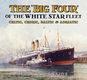 The 'big Four' of the White Star Fleet: Celtic, Cedric, Baltic & Adriatic by Mark Chirnside