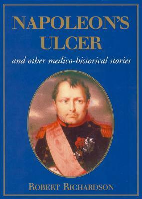 Napoleon's Ulcer: And Other Medico-Historical Stories by Robert Richardson