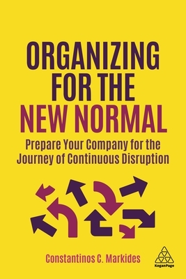 Organizing for the New Normal: Prepare Your Company for the Journey of Continuous Disruption by Constantinos C. Markides