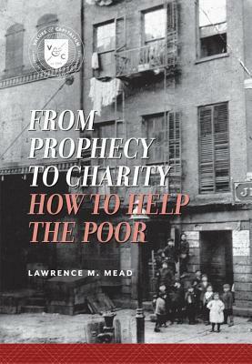 From Prophecy to Charity: How to Help the Poor by Lawrence M. Mead