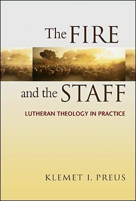 The Fire and the Staff: Lutheran Theology in Practice by Klemet I. Preus