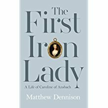 The First Iron Lady: A Life of Caroline of Ansbach by Matthew Dennison