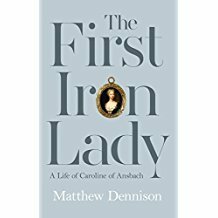 The First Iron Lady: A Life of Caroline of Ansbach by Matthew Dennison