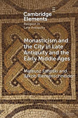 Monasticism and the City in Late Antiquity and the Early Middle Ages by Jakob Riemenschneider, Mateusz Fafiński