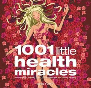 1001 Little Health Miracles: Shortcuts to Feeling Good, Looking Great and Living Healthy by Esme Floyd