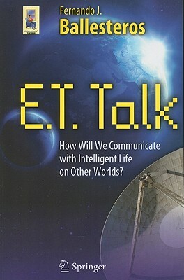 E.T. Talk: How Will We Communicate with Intelligent Life on Other Worlds? by Fernando J. Ballesteros