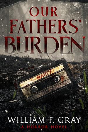 Our Fathers' Burden: A Horror Novel by William F. Gray