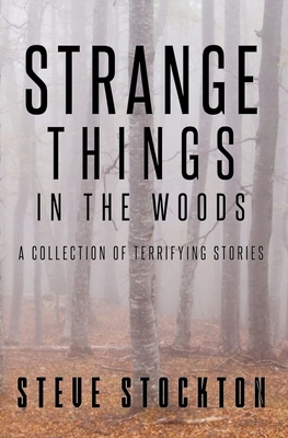 Strange Things In The Woods: A Collection of Terrifying Tales by Steve Stockton