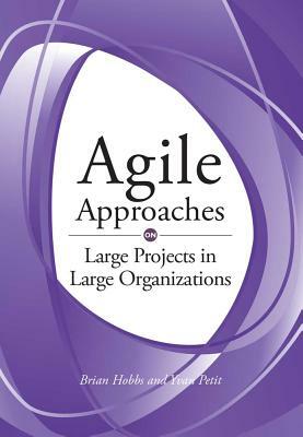 Agile Approaches on Large Projects in Large Organizations by Yvan Petit, Brian Hobbs