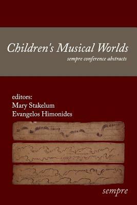 Children's Musical Worlds: sempre conference abstracts by Mary Stakelum, Evangelos Himonides