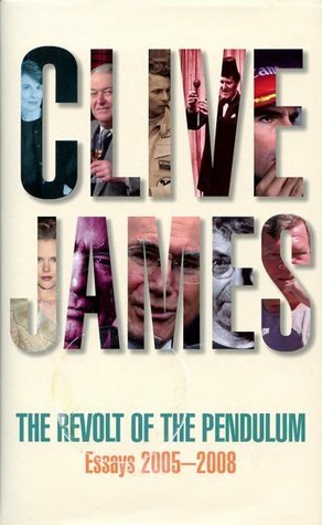 The Revolt of the Pendulum: Essays 2005-2008 by Clive James