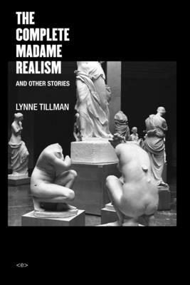 The Complete Madame Realism and Other Stories by Lynne Tillman