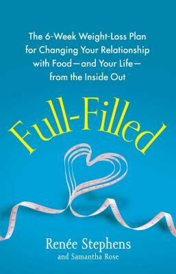 Full-Filled: The 6-Week Weight-Loss Plan for Changing Your Relationship with Food-And Your Life-From the Inside Out by Renee Stephens