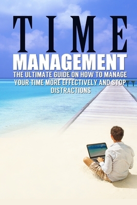 Time Management: The Ultimate Guide On How To Stop Procrastination and Manage Your Time More Effectively by James Benson