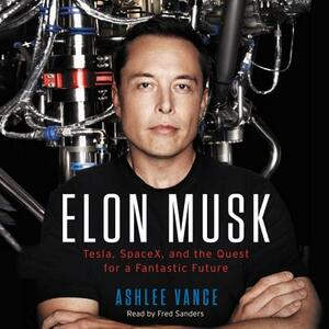 Elon Musk: Tesla, Spacex, and the Quest for a Fantastic Future by Ashlee Vance