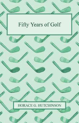 Fifty Years of Golf by Horace G. Hutchinson