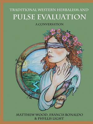 Traditional Western Herbalism and Pulse Evaluation: A Conversation by Phyllis D. Light, Matthew Wood, Francis Bonaldo Bégnoche