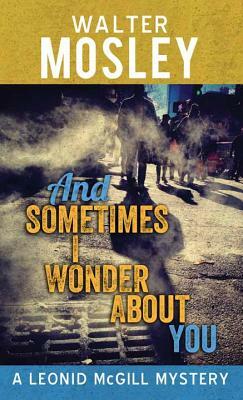 And Sometimes I Wonder about You: A Leonid McGill Mystery by Walter Mosley