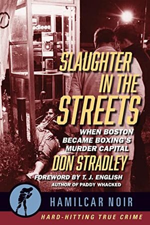 Slaughter in the Streets: When Boston Became Boxing's Murder Capital (Hamilcar Noir #3) by Don Stradley, T.J. English