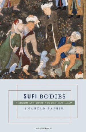 Sufi Bodies: Religion and Society in Medieval Islam by Shahzad Bashir