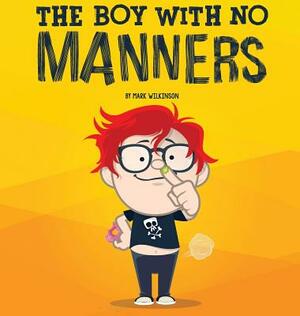 The Boy With No Manners by Mark Wilkinson