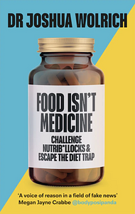 Food Isn't Medicine: Challenge Nutrib*llocks & Escape the Diet Trap by Joshua Wolrich