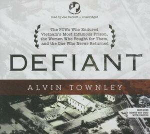 Defiant: The POWs Who Endured Vietnam's Most Infamous Prison, the Women Who Fought for Them, and the One Who Never Returned by Alvin Townley