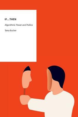 If...Then: Algorithmic Power and Politics by Taina Bucher