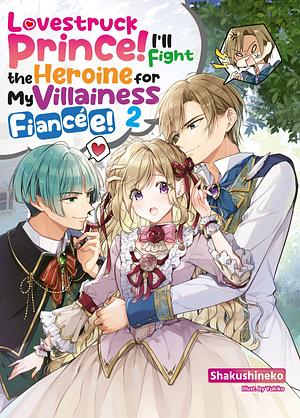 Lovestruck Prince! I'll Fight the Heroine for My Villainess Fiancée! Volume 2 by Shakushineko