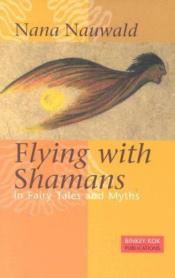 Flying With Shamans In Fairy Tales And Myths by Nana Nauwald