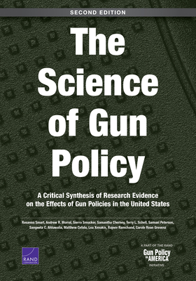 The Science of Gun Policy: A Critical Synthesis of Research Evidence on the Effects of Gun Policies in the United States, Second Edition by Andrew R. Morral, Sierra Smucker, Rosanna Smart