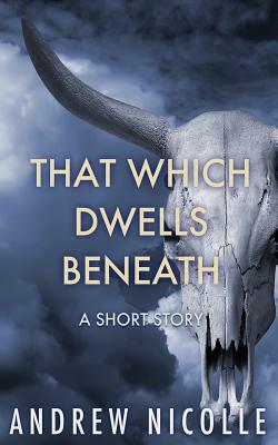That Which Dwells Beneath: A Short Story by Andrew Nicolle