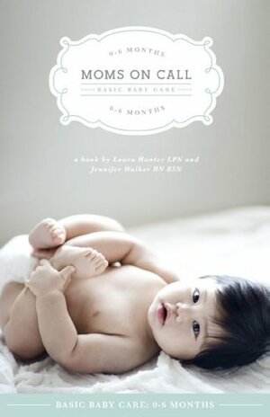 Moms On Call Basic Baby Care: 0-6 Months (Expanded and Revised 2012) (Moms On Call Parenting Books) by Laura Hunter, Jennifer Walker