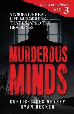 Murderous Minds Volume 3: Stories of Real Life Murderers That Escaped the Headlines by Kurtis-Giles Veysey, Ryan Becker, True Crime Seven