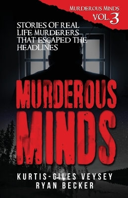 Murderous Minds Volume 3: Stories of Real Life Murderers That Escaped the Headlines by Ryan Becker, Kurtis-Giles Veysey, True Crime Seven