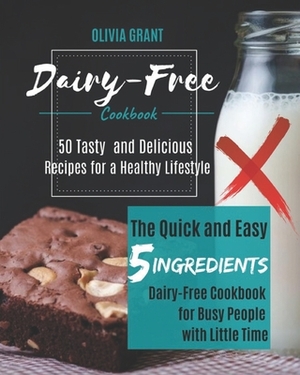 Dairy-Free Cookbook: The Quick and Easy 5-Ingredients Dairy-Free Cookbook for Busy People with Little Time. 50 Tasty and Delicious Recipes by Olivia Grant