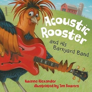 Acoustic Rooster and His Barnyard Band by Kwame Alexander, Tim Bowers