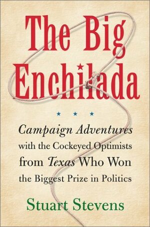 The Big Enchilada: Campaign Adventures with the Cockeyed Optimists from Texas Who Won the Biggest Prize in Politics by Stuart Stevens