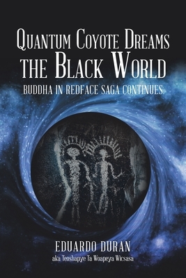 Quantum Coyote Dreams the Black World: Buddha in Redface Saga Continues by Eduardo Duran