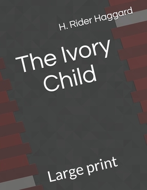 The Ivory Child: Large print by H. Rider Haggard