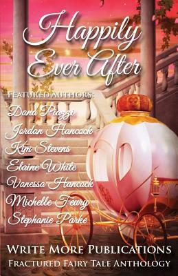 Happily Ever After: The Write More Publications Fractured Fairy Tale Anthology by Jordan Hancock, Kim Stevens, Elaine White