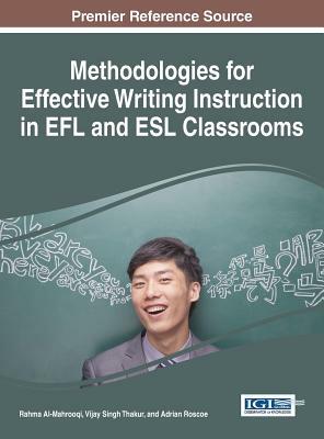 Methodologies for Effective Writing Instruction in EFL and ESL Classrooms by Vijay Singh Thakur, Rahma Al-Mahrooqi, Adrian Roscoe